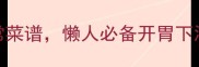 冷菜天花板10道零失败家常菜谱懒人必备开胃下酒厨房小白也能轻松复刻