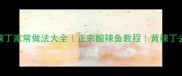 酸辣黄辣丁家常做法大全正宗酸辣鱼教程黄辣丁去腥技巧
