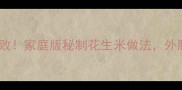 咸香酥脆零失败家庭版秘制花生米做法外脆里嫩超下饭