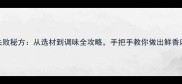 家常酸菜鱼零失败秘方从选材到调味全攻略手把手教你做出鲜香麻辣的川味经典