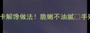 脆豆腐家常菜10种低卡解馋做法脆嫩不油腻手残党也能秒变厨神