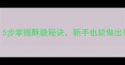 蛋黄饼零失败秘方5步掌握酥脆秘诀新手也能做出外酥里嫩的家常美味