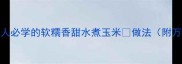 5分钟搞定懒人必学的软糯香甜水煮玉米做法附万能煮法公式