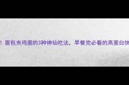 5分钟搞定面包夹鸡蛋的3种神仙吃法早餐党必看的高蛋白快手早餐