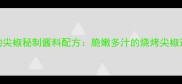 家庭烧烤必学的尖椒秘制酱料配方脆嫩多汁的烧烤尖椒这样做才地道