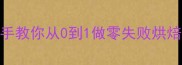 烤箱新手必看手把手教你从0到1做零失败烘焙附10道懒人食谱
