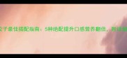 韭菜饺子最佳搭配指南5种绝配提升口感营养翻倍附详细做法