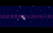黄金比例蚝油豆腐新手零失败的家常菜教程从选材到火候全学会这3步做出饭店级口感