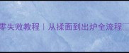 新手必看家庭披萨零失败教程从揉面到出炉全流程附5种经典口味配方