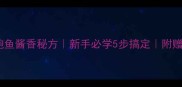 家庭版烤鲍鱼酱香秘方新手必学5步搞定附赠去腥技巧