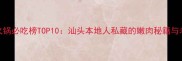 潮汕牛肉火锅必吃榜TOP10汕头本地人私藏的嫩肉秘籍与老字号攻略