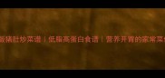 家常版猪肚炒菜谱低脂高蛋白食谱营养开胃的家常菜做法