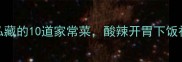 贵州人私藏的10道家常菜酸辣开胃下饭神器