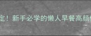 黄油炒蛋5分钟搞定新手必学的懒人早餐高颜值教程附万能公式