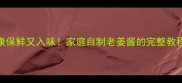 生姜这样腌健康保鲜又入味家庭自制老姜酱的完整教程附保存技巧