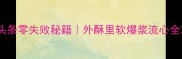 馒头头条零失败秘籍外酥里软爆浆流心全攻略