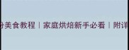 10种零失败面粉美食教程家庭烘焙新手必看附详细步骤和配方