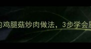家常菜谱鲜香下饭的鸡腿菇炒肉做法3步学会厨房小白秒变大厨
