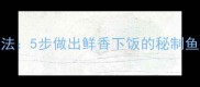 小毛鱼干家常做法5步做出鲜香下饭的秘制鱼干附详细教程