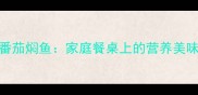 番茄焖鱼家庭餐桌上的营养美味