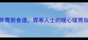 秋冬必喝5种红糖养胃粥食谱胃寒人士的暖心暖胃指南胃痛胃胀有救了