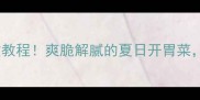 麻辣黄瓜条零失败教程爽脆解腻的夏日开胃菜3步搞定低卡小食