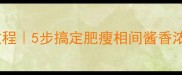 家常红烧肉零失败教程5步搞定肥瘦相间酱香浓郁秘方懒人必看