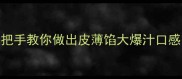 酱肉香菇包子馅零失败秘方手把手教你做出皮薄馅大爆汁口感保姆级教程附赠3个灵魂技巧