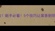 家常菜零失败新手必看5个技巧让菜香到邻居来敲门