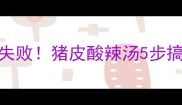 酸辣开胃零失败猪皮酸辣汤5步搞定家常做法