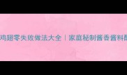 酱香鸡胸肉鸡腿鸡翅零失败做法大全家庭秘制酱香酱料配方新手必看
