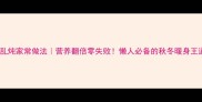 牛肉乱炖家常做法营养翻倍零失败懒人必备的秋冬暖身王道菜