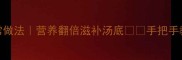 清鸽子零失败家常做法营养翻倍滋补汤底手把手教你做鲜香不油腻