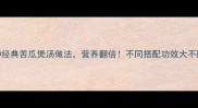 5种经典苦瓜煲汤做法营养翻倍不同搭配功效大不同