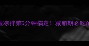 低卡高蛋白皮蛋凉拌菜5分钟搞定减脂期必吃的开胃下饭神器