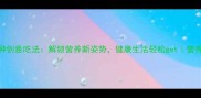 亚麻籽的15种创意吃法解锁营养新姿势健康生活轻松get营养师私藏食谱