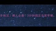 鸡蛋最简单的快手做法懒人必看3分钟搞定全家早餐软嫩营养不翻车