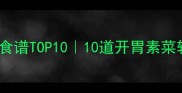 砂锅菜低脂高蛋白食谱TOP1010道开胃素菜轻松get厨房小白必备