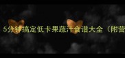 懒人早餐必备5分钟搞定低卡果蔬汁食谱大全附营养搭配指南