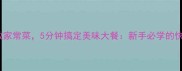 10道零失败家常菜5分钟搞定美味大餐新手必学的快手菜秘籍