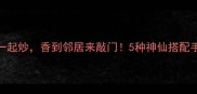 肉丸和它一起炒香到邻居来敲门5种神仙搭配手把手教你