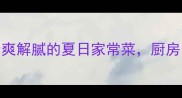 8种低卡黄瓜食谱清爽解腻的夏日家常菜厨房小白也能秒变大厨