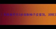 柚子皮润肺止咳食谱天然食疗方3步自制柚子皮蜜饯润喉又养生全家抢着吃
