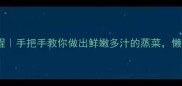 电饭煲蒸肉零失败教程手把手教你做出鲜嫩多汁的蒸菜懒人必备的5种经典做法