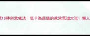 圆白菜10种创意做法低卡高颜值的家常菜谱大全懒人必看