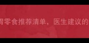 胃不好的人必看10款养胃零食推荐清单医生建议的食疗方助你轻松调理肠胃
