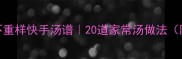 懒人必存一周不重样快手汤谱20道家常汤做法附懒人备菜技巧