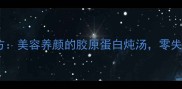 牛尾肉秘方美容养颜的胶原蛋白炖汤零失败教程