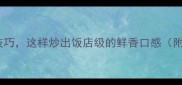 蒜香爆炒的5大黄金技巧这样炒出饭店级的鲜香口感附3种经典菜式教学