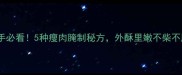 新手必看5种瘦肉腌制秘方外酥里嫩不柴不腥